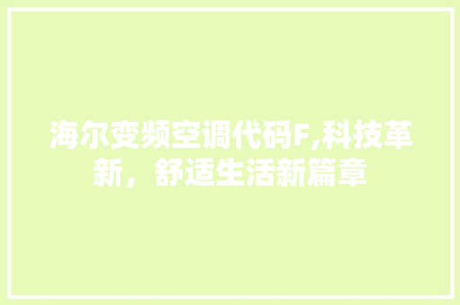 海尔变频空调代码F,科技革新，舒适生活新篇章