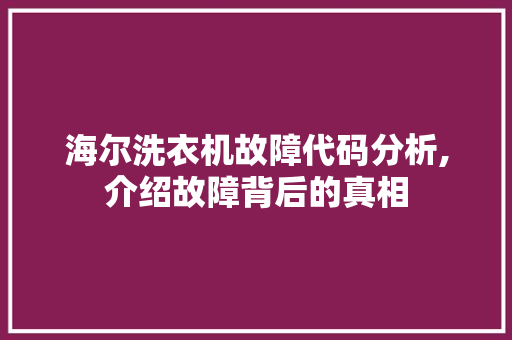 海尔洗衣机故障代码分析,介绍故障背后的真相