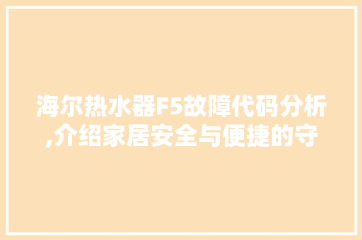 海尔热水器F5故障代码分析,介绍家居安全与便捷的守护者