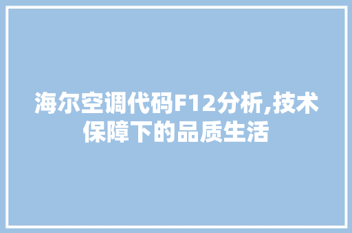 海尔空调代码F12分析,技术保障下的品质生活