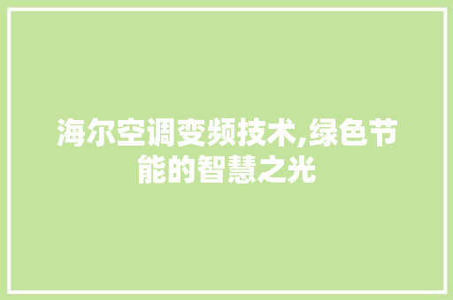 海尔空调变频技术,绿色节能的智慧之光