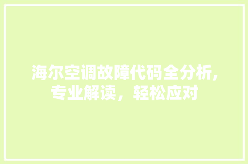 海尔空调故障代码全分析,专业解读，轻松应对