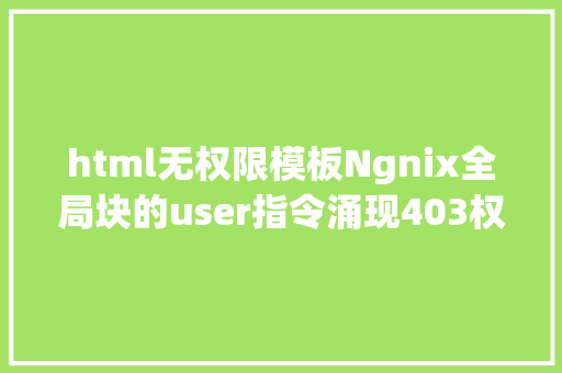 html无权限模板Ngnix全局块的user指令涌现403权限不足若何修正 SQL