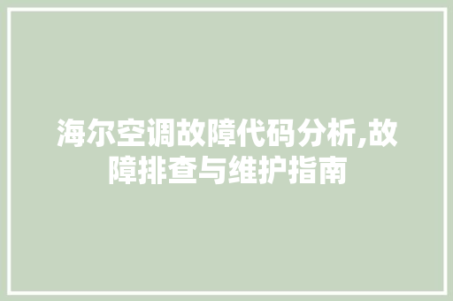 海尔空调故障代码分析,故障排查与维护指南