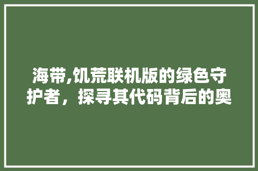 海带,饥荒联机版的绿色守护者，探寻其代码背后的奥秘