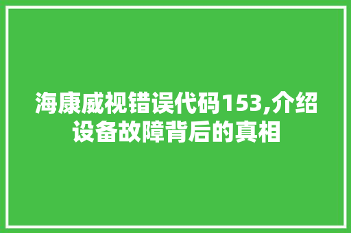 海康威视错误代码153,介绍设备故障背后的真相