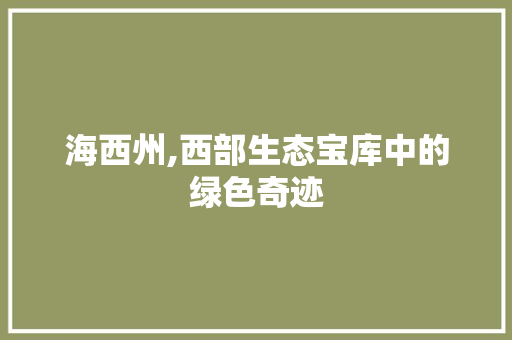 海西州,西部生态宝库中的绿色奇迹