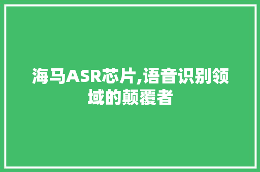 海马ASR芯片,语音识别领域的颠覆者