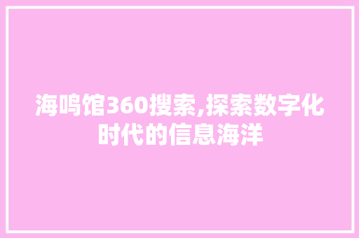 海鸣馆360搜索,探索数字化时代的信息海洋