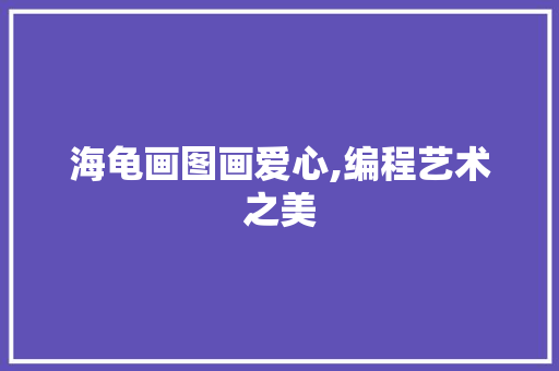 海龟画图画爱心,编程艺术之美