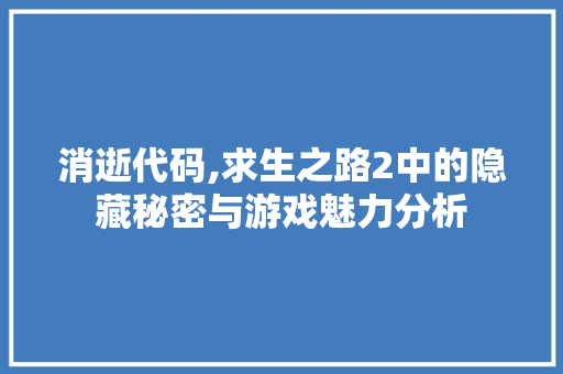 消逝代码,求生之路2中的隐藏秘密与游戏魅力分析