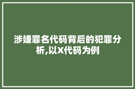 涉嫌罪名代码背后的犯罪分析,以X代码为例