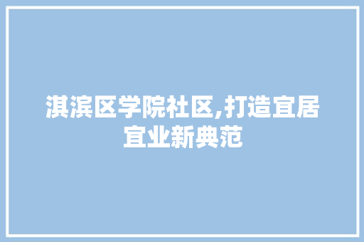 淇滨区学院社区,打造宜居宜业新典范