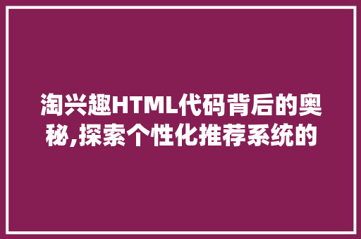 淘兴趣HTML代码背后的奥秘,探索个性化推荐系统的秘密