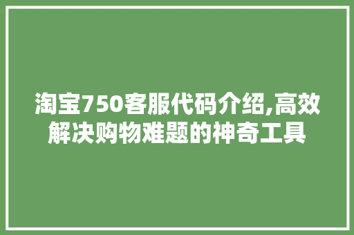 淘宝750客服代码介绍,高效解决购物难题的神奇工具