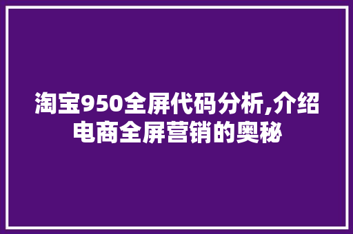 淘宝950全屏代码分析,介绍电商全屏营销的奥秘