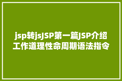 jsp转jsJSP第一篇JSP介绍工作道理性命周期语法指令修订版