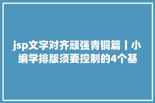 jsp文字对齐顽强青铜篇丨小编学排版须要控制的4个基本技能