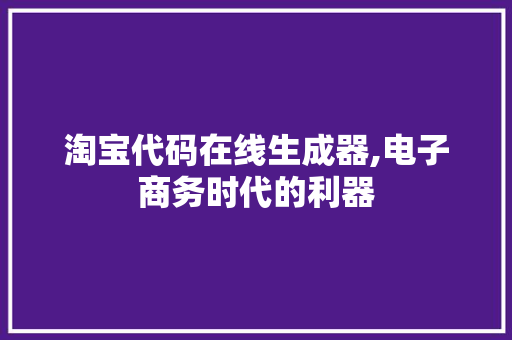 淘宝代码在线生成器,电子商务时代的利器