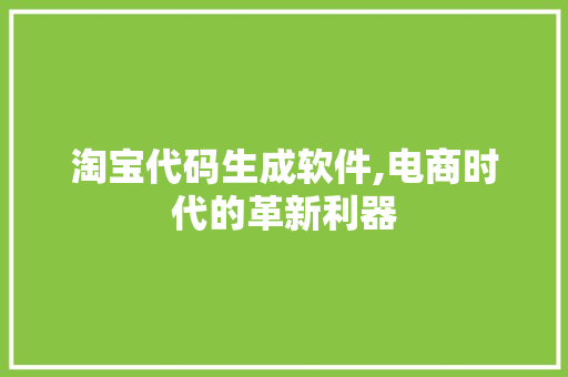 淘宝代码生成软件,电商时代的革新利器