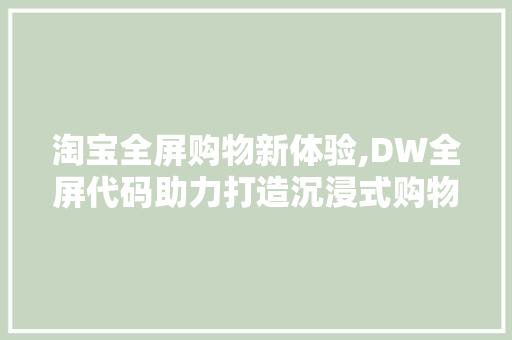 淘宝全屏购物新体验,DW全屏代码助力打造沉浸式购物环境