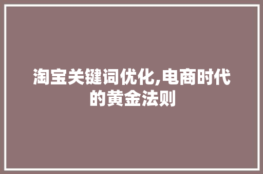 淘宝关键词优化,电商时代的黄金法则