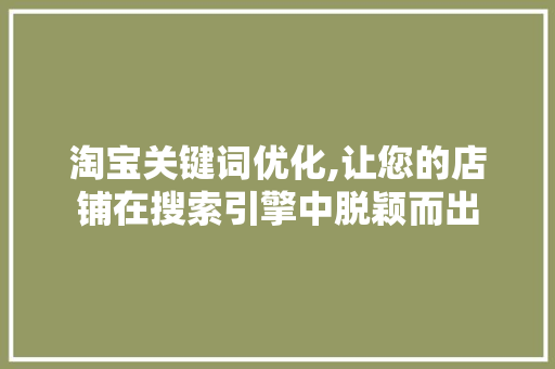 淘宝关键词优化,让您的店铺在搜索引擎中脱颖而出