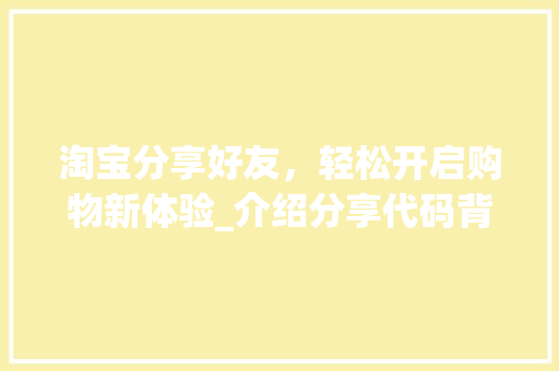 淘宝分享好友，轻松开启购物新体验_介绍分享代码背后的秘密