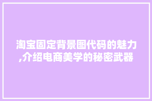 淘宝固定背景图代码的魅力,介绍电商美学的秘密武器