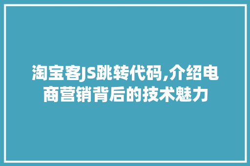 淘宝客JS跳转代码,介绍电商营销背后的技术魅力