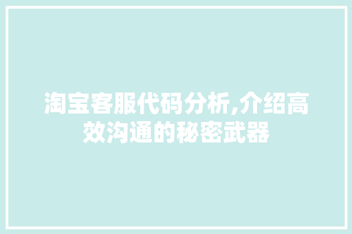 淘宝客服代码分析,介绍高效沟通的秘密武器