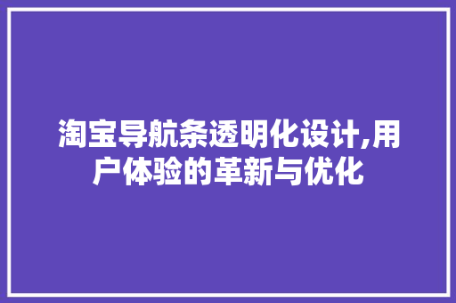 淘宝导航条透明化设计,用户体验的革新与优化