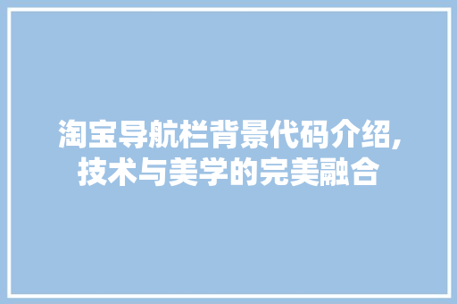 淘宝导航栏背景代码介绍,技术与美学的完美融合