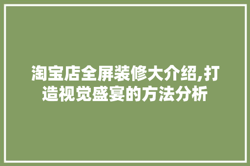 淘宝店全屏装修大介绍,打造视觉盛宴的方法分析