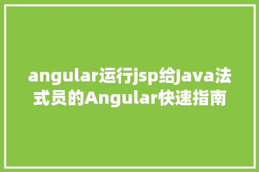 angular运行jsp给Java法式员的Angular快速指南