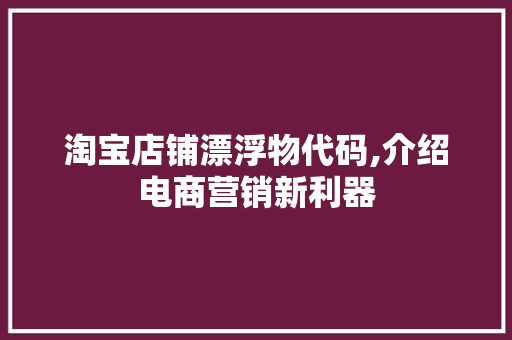 淘宝店铺漂浮物代码,介绍电商营销新利器