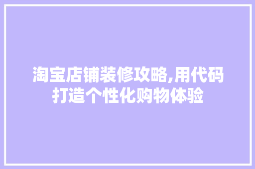 淘宝店铺装修攻略,用代码打造个性化购物体验