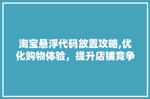 淘宝悬浮代码放置攻略,优化购物体验，提升店铺竞争力