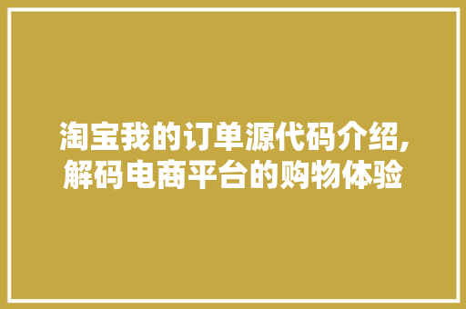 淘宝我的订单源代码介绍,解码电商平台的购物体验