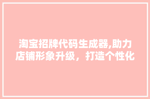 淘宝招牌代码生成器,助力店铺形象升级，打造个性化电商品牌