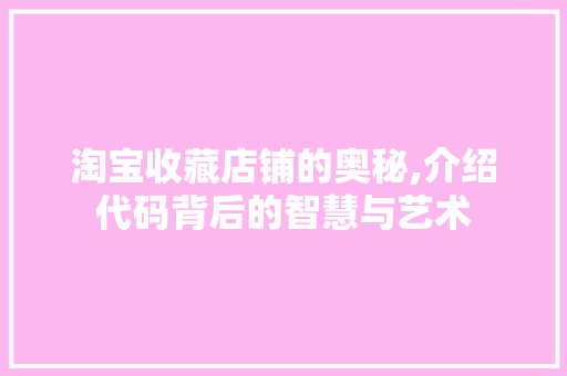 淘宝收藏店铺的奥秘,介绍代码背后的智慧与艺术