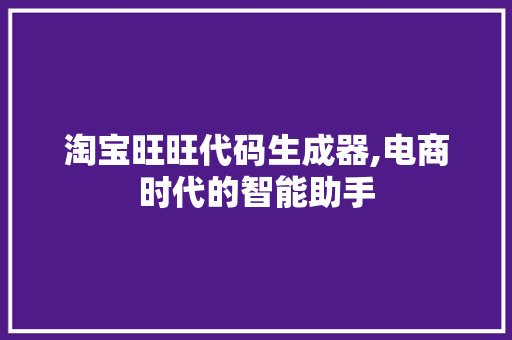 淘宝旺旺代码生成器,电商时代的智能助手