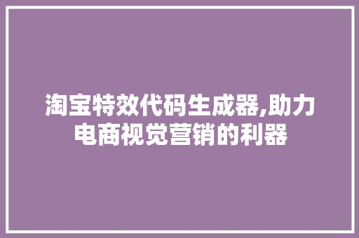 淘宝特效代码生成器,助力电商视觉营销的利器