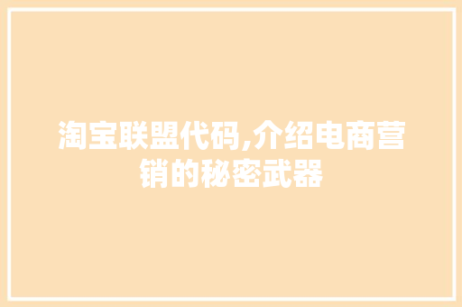 淘宝联盟代码,介绍电商营销的秘密武器