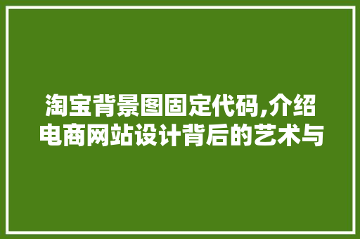 淘宝背景图固定代码,介绍电商网站设计背后的艺术与科技