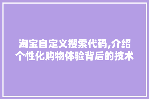 淘宝自定义搜索代码,介绍个性化购物体验背后的技术奥秘