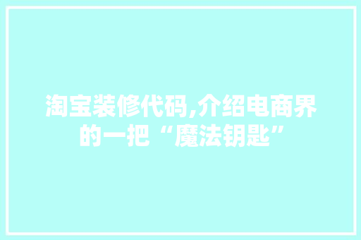 淘宝装修代码,介绍电商界的一把“魔法钥匙”