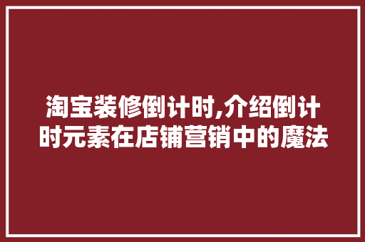 淘宝装修倒计时,介绍倒计时元素在店铺营销中的魔法力量