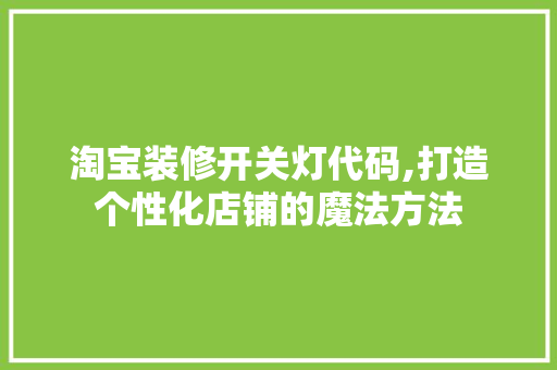 淘宝装修开关灯代码,打造个性化店铺的魔法方法