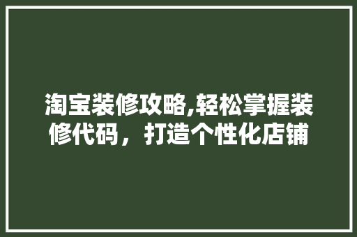 淘宝装修攻略,轻松掌握装修代码，打造个性化店铺